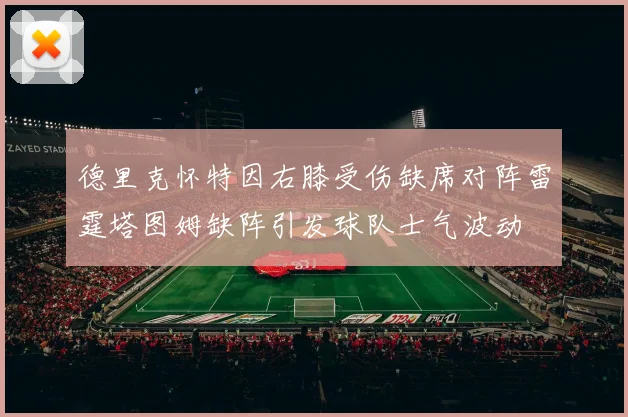 德里克怀特因右膝受伤缺席对阵雷霆塔图姆缺阵引发球队士气波动