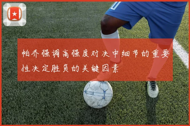 帕乔强调高强度对决中细节的重要性决定胜负的关键因素