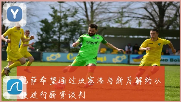 巴萨希望通过坎塞洛与新月解约以便进行薪资谈判