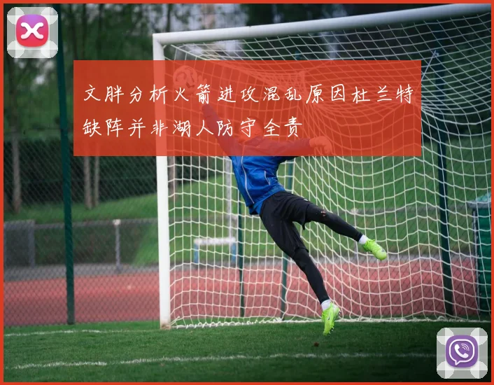 文胖分析火箭进攻混乱原因杜兰特缺阵并非湖人防守全责