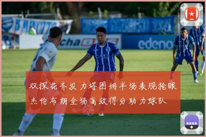 双探花齐发力塔图姆半场表现抢眼杰伦布朗全场高效得分助力球队